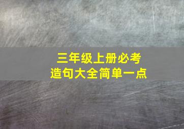 三年级上册必考造句大全简单一点