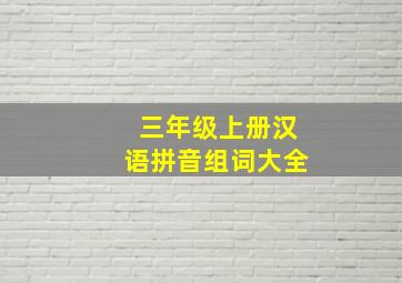 三年级上册汉语拼音组词大全