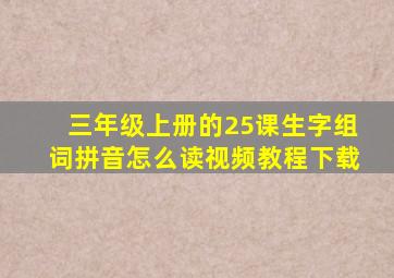 三年级上册的25课生字组词拼音怎么读视频教程下载