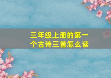 三年级上册的第一个古诗三首怎么读