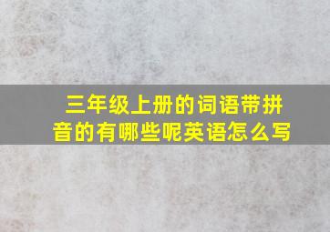 三年级上册的词语带拼音的有哪些呢英语怎么写