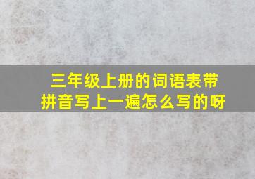 三年级上册的词语表带拼音写上一遍怎么写的呀