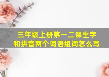 三年级上册第一二课生字和拼音两个词语组词怎么写