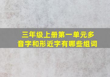 三年级上册第一单元多音字和形近字有哪些组词