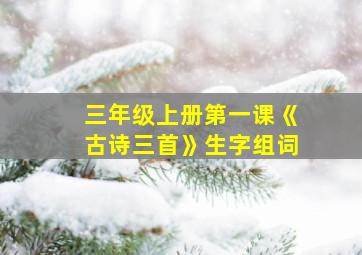 三年级上册第一课《古诗三首》生字组词