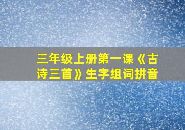 三年级上册第一课《古诗三首》生字组词拼音