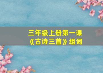 三年级上册第一课《古诗三首》组词