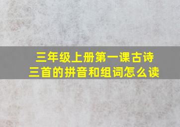 三年级上册第一课古诗三首的拼音和组词怎么读