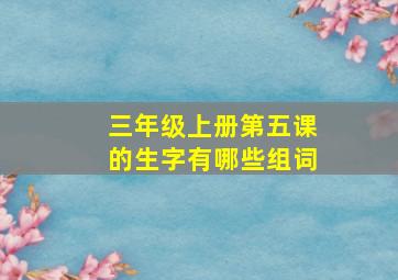 三年级上册第五课的生字有哪些组词