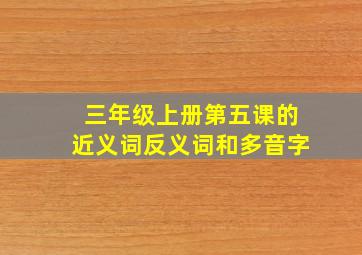 三年级上册第五课的近义词反义词和多音字