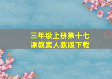 三年级上册第十七课教案人教版下载