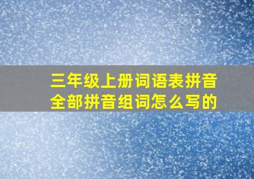 三年级上册词语表拼音全部拼音组词怎么写的