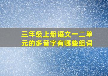 三年级上册语文一二单元的多音字有哪些组词