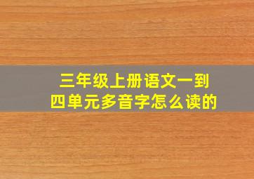 三年级上册语文一到四单元多音字怎么读的