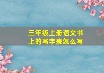 三年级上册语文书上的写字表怎么写