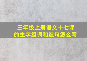 三年级上册语文十七课的生字组词和造句怎么写