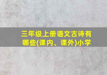 三年级上册语文古诗有哪些(课内、课外)小学