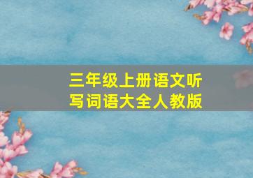 三年级上册语文听写词语大全人教版