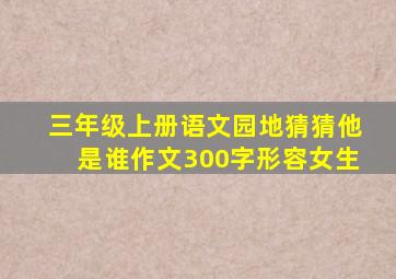 三年级上册语文园地猜猜他是谁作文300字形容女生