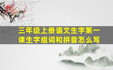 三年级上册语文生字第一课生字组词和拼音怎么写