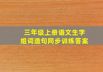 三年级上册语文生字组词造句同步训练答案