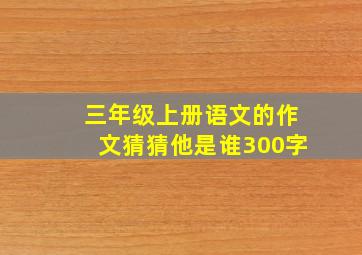 三年级上册语文的作文猜猜他是谁300字