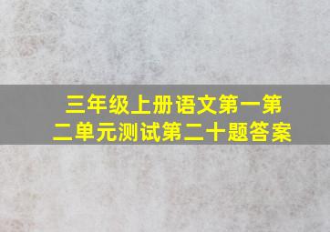 三年级上册语文第一第二单元测试第二十题答案