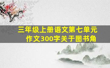 三年级上册语文第七单元作文300字关于图书角