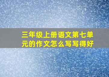 三年级上册语文第七单元的作文怎么写写得好