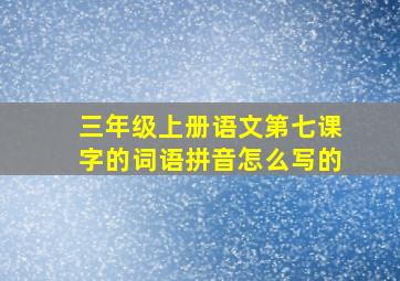 三年级上册语文第七课字的词语拼音怎么写的