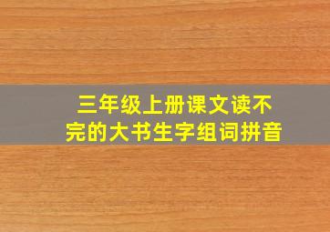 三年级上册课文读不完的大书生字组词拼音