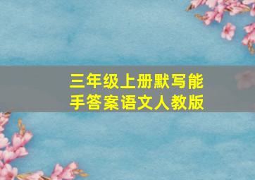 三年级上册默写能手答案语文人教版