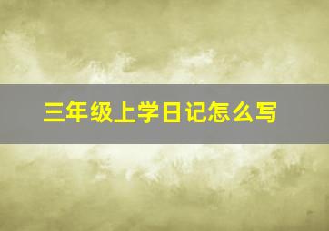 三年级上学日记怎么写