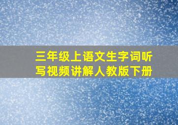 三年级上语文生字词听写视频讲解人教版下册