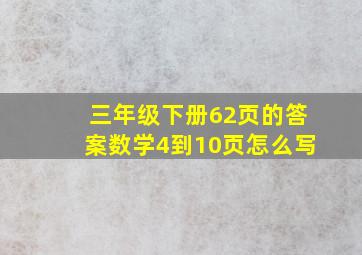 三年级下册62页的答案数学4到10页怎么写