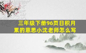 三年级下册96页日积月累的意思小沈老师怎么写