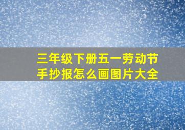 三年级下册五一劳动节手抄报怎么画图片大全