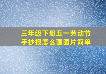 三年级下册五一劳动节手抄报怎么画图片简单