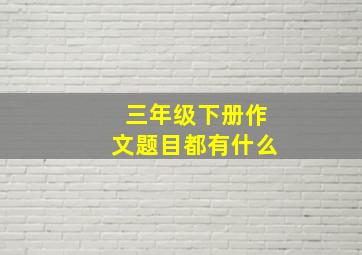 三年级下册作文题目都有什么