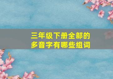 三年级下册全部的多音字有哪些组词