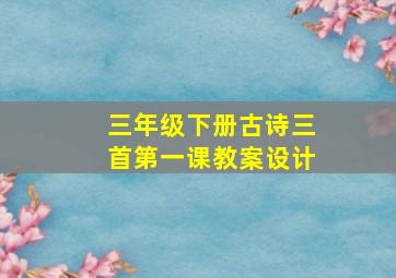 三年级下册古诗三首第一课教案设计