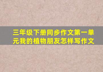 三年级下册同步作文第一单元我的植物朋友怎样写作文