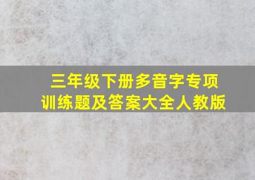 三年级下册多音字专项训练题及答案大全人教版