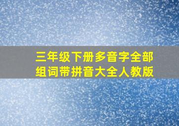 三年级下册多音字全部组词带拼音大全人教版