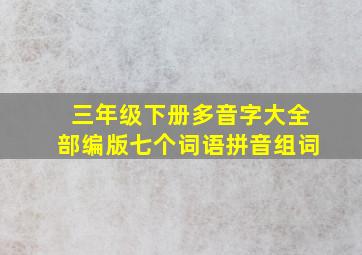 三年级下册多音字大全部编版七个词语拼音组词