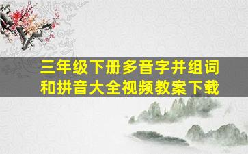 三年级下册多音字并组词和拼音大全视频教案下载