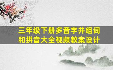 三年级下册多音字并组词和拼音大全视频教案设计