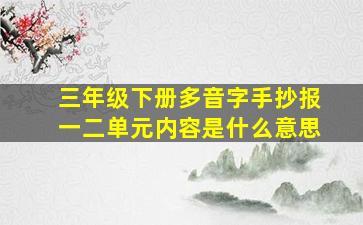 三年级下册多音字手抄报一二单元内容是什么意思