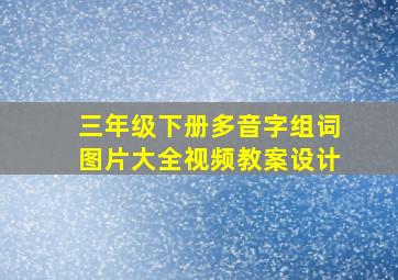 三年级下册多音字组词图片大全视频教案设计