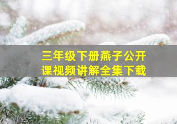 三年级下册燕子公开课视频讲解全集下载